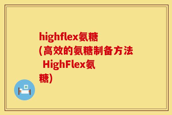 highflex氨糖(高效的氨糖制备方法 HighFlex氨糖) highflex氨糖(高效的氨糖制备方法 HighFlex氨糖)
