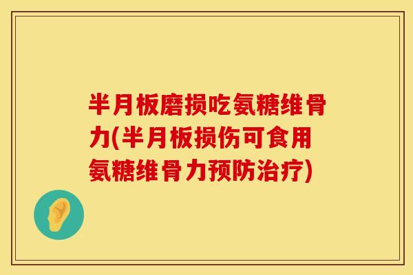 半月板磨损吃氨糖维骨力(半月板损伤可食用氨糖维骨力预防治疗)