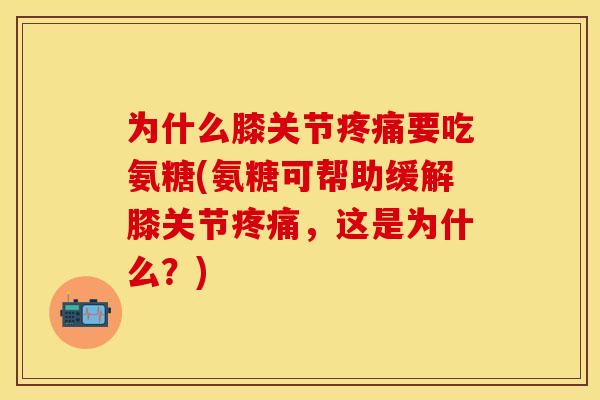 为什么膝关节疼痛要吃氨糖(氨糖可帮助缓解膝关节疼痛,这是为什么?)