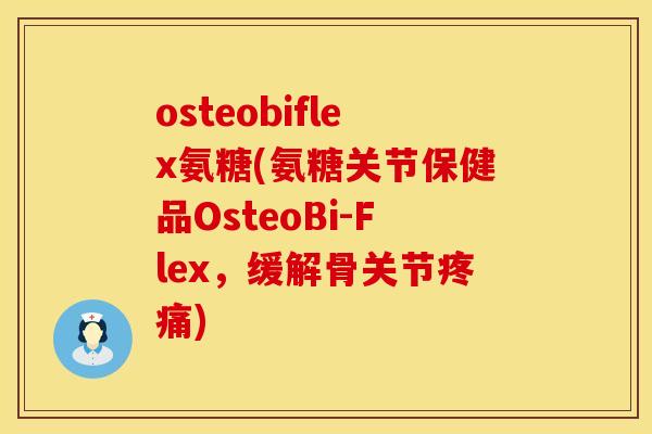 osteobiflex氨糖(氨糖关节保健品OsteoBi-Flex,缓解骨关节) osteobiflex氨糖(氨糖关节保健品OsteoBi-Flex,缓解骨关节)