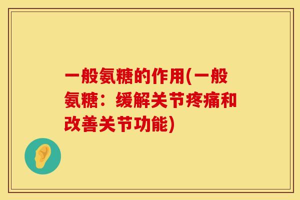 一般氨糖的作用(一般氨糖:缓解关节疼痛和改善关节功能)