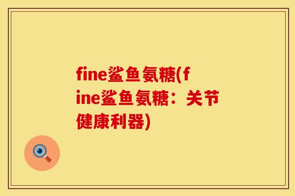 fine鲨鱼氨糖(fine鲨鱼氨糖:关节健康利器) fine鲨鱼氨糖(fine鲨鱼氨糖:关节健康利器)