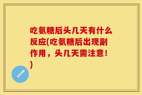 吃氨糖后头几天有什么反应(吃氨糖后出现副作用，头几天需注意！)