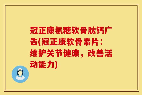 冠正康氨糖软骨肽钙广告(冠正康软骨素片：维护关节健康，改善活动能力)