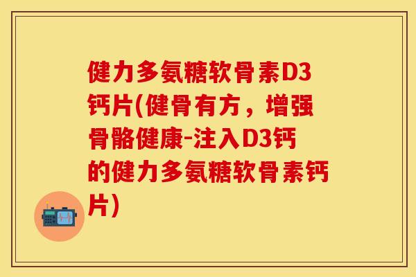 健力多氨糖软骨素D3钙片(健骨有方,增强骨骼健康-注入D3钙的健力多氨糖软骨素钙片)