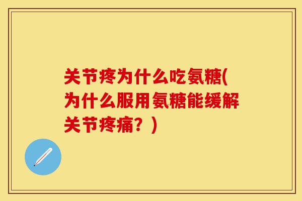 关节疼为什么吃氨糖(为什么服用氨糖能缓解关节疼痛？)