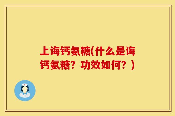 上诲钙氨糖(什么是诲钙氨糖?功效如何?) 上诲钙氨糖(什么是诲钙氨糖?功效如何?)