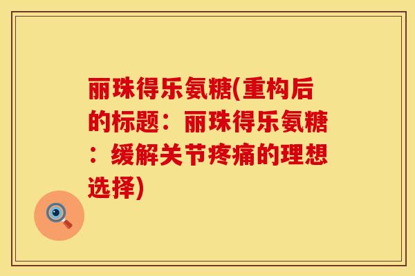 丽珠得乐氨糖(重构后的标题：丽珠得乐氨糖：缓解关节疼痛的理想选择)