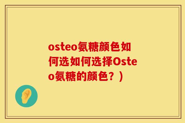 osteo氨糖颜色如何选如何选择Osteo氨糖的颜色?)