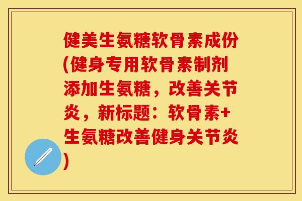 健美生氨糖软骨素成份(健身专用软骨素制剂添加生氨糖,改善,新标题:软骨素+生氨糖改善健身) 健美生氨糖软骨素成份(健身专用软骨素制剂添加生氨糖,改善,新标题:软骨素+生氨糖改善健身)