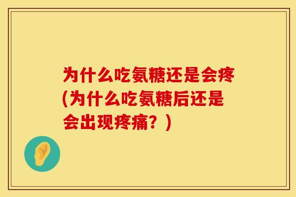 为什么吃氨糖还是会疼(为什么吃氨糖后还是会出现疼痛？)