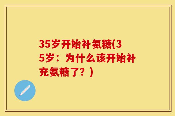 35岁开始补氨糖(35岁:为什么该开始补充氨糖了?)