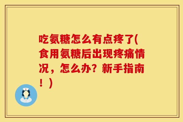 吃氨糖怎么有点疼了(食用氨糖后出现疼痛情况,怎么办?新手指南!)