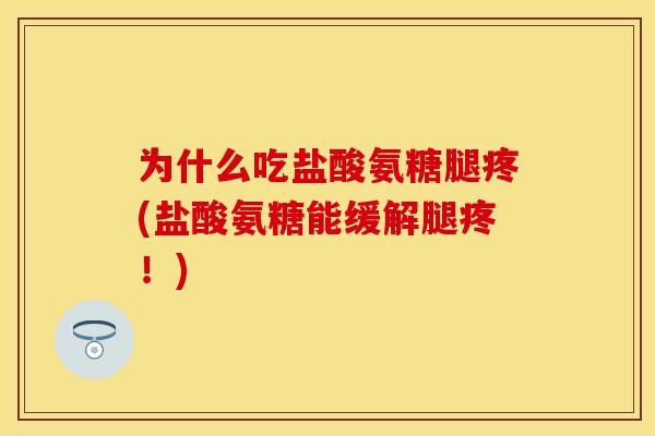 为什么吃盐酸氨糖腿疼(盐酸氨糖能缓解腿疼!) 为什么吃盐酸氨糖腿疼(盐酸氨糖能缓解腿疼!)
