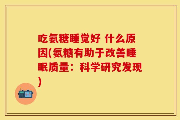 吃氨糖睡觉好 什么原因(氨糖有助于改善质量:科学研究发现) 吃氨糖睡觉好 什么原因(氨糖有助于改善质量:科学研究发现)