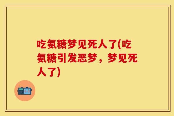 吃氨糖梦见死人了(吃氨糖引发恶梦，梦见死人了)