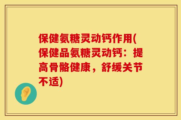 保健氨糖灵动钙作用(保健品氨糖灵动钙:提高骨骼健康,舒缓关节不适) 保健氨糖灵动钙作用(保健品氨糖灵动钙:提高骨骼健康,舒缓关节不适)