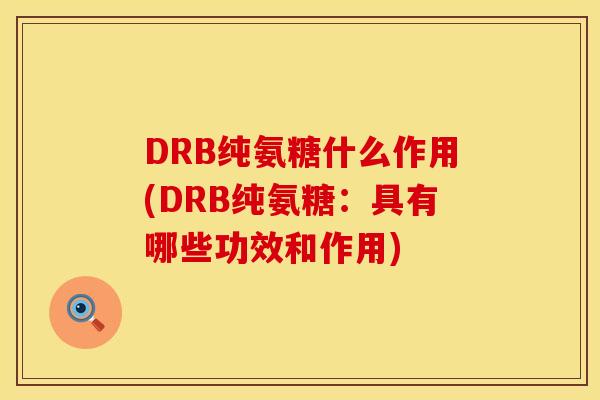 DRB纯氨糖什么作用(DRB纯氨糖:具有哪些功效和作用) DRB纯氨糖什么作用(DRB纯氨糖:具有哪些功效和作用)