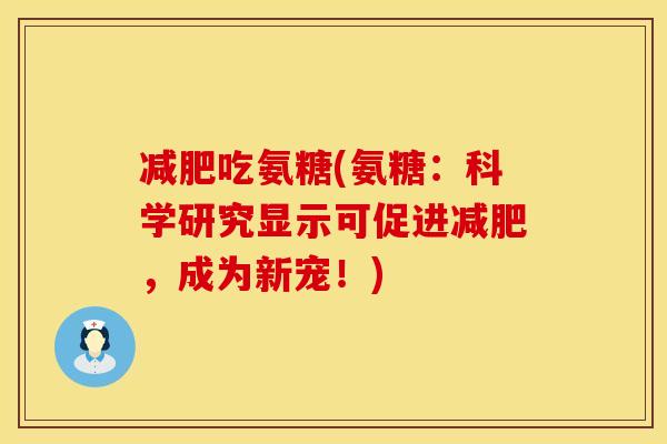 减肥吃氨糖(氨糖：科学研究显示可促进减肥，成为新宠！)