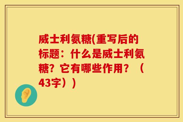 威士利氨糖(重写后的标题：什么是威士利氨糖？它有哪些作用？（43字）)