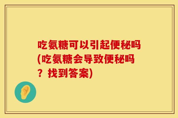 吃氨糖可以引起便秘吗(吃氨糖会导致便秘吗?找到答案)