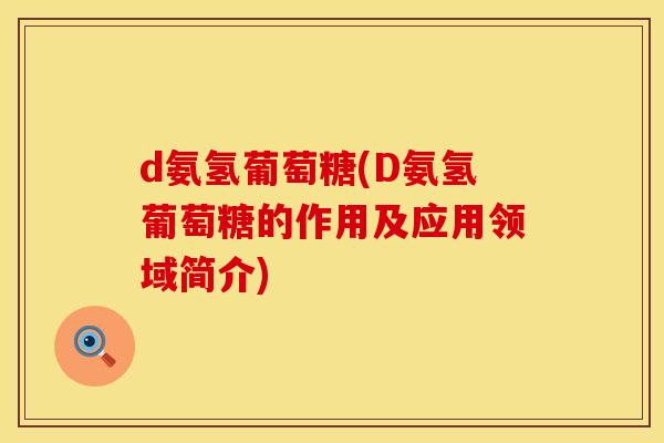 d氨氢葡萄糖(D氨氢葡萄糖的作用及应用领域简介)