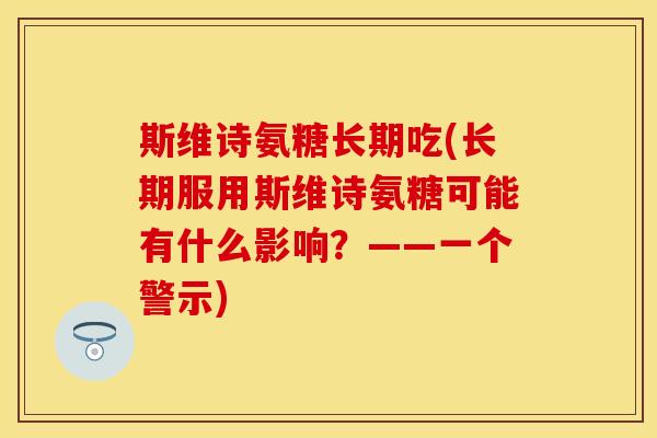 斯维诗氨糖长期吃(长期服用斯维诗氨糖可能有什么影响?——一个警示) 斯维诗氨糖长期吃(长期服用斯维诗氨糖可能有什么影响?——一个警示)