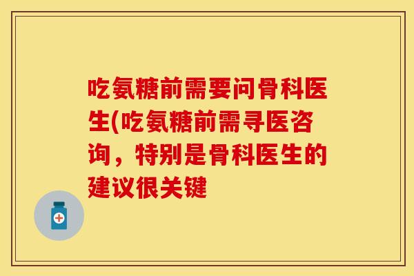 吃氨糖前需要问骨科医生(吃氨糖前需寻医咨询,特别是骨科医生的建议很关键 吃氨糖前需要问骨科医生(吃氨糖前需寻医咨询,特别是骨科医生的建议很关键