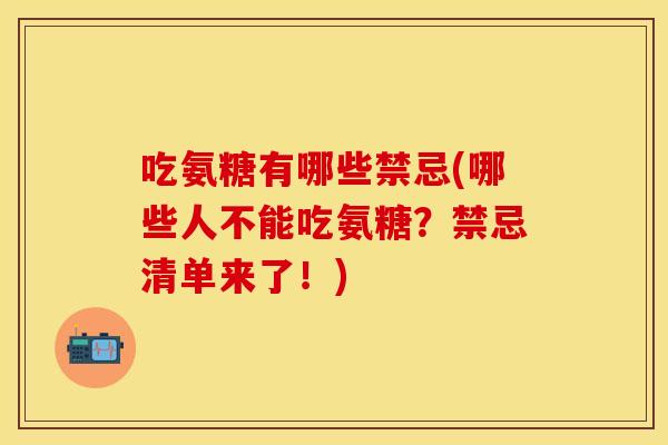 吃氨糖有哪些禁忌(哪些人不能吃氨糖?禁忌清单来了!) 吃氨糖有哪些禁忌(哪些人不能吃氨糖?禁忌清单来了!)