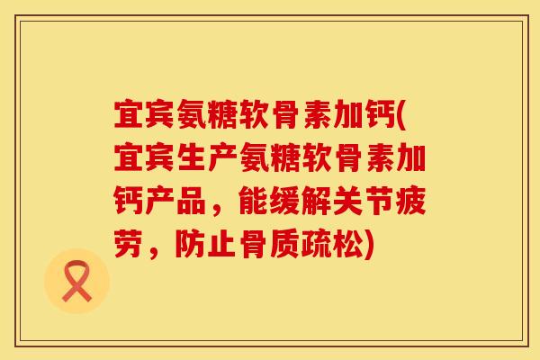 宜宾氨糖软骨素加钙(宜宾生产氨糖软骨素加钙产品,能缓解关节疲劳,防止) 宜宾氨糖软骨素加钙(宜宾生产氨糖软骨素加钙产品,能缓解关节疲劳,防止)