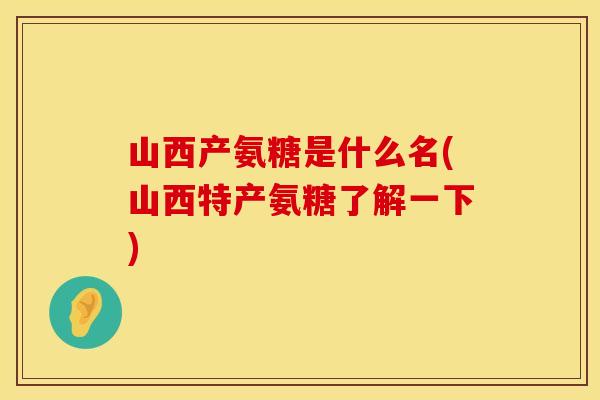 山西产氨糖是什么名(山西特产氨糖了解一下) 山西产氨糖是什么名(山西特产氨糖了解一下)