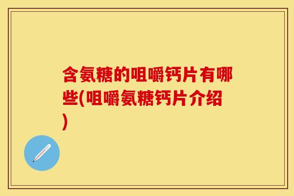 含氨糖的咀嚼钙片有哪些(咀嚼氨糖钙片介绍)
