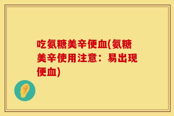 吃氨糖美辛便血(氨糖美辛使用注意:易出现便血)
