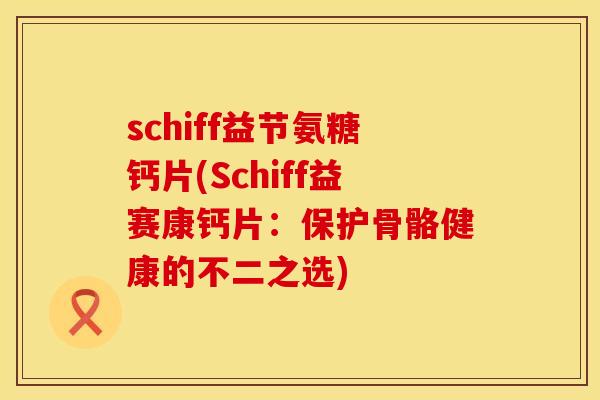 schiff益节氨糖钙片(Schiff益赛康钙片:保护骨骼健康的不二之选)