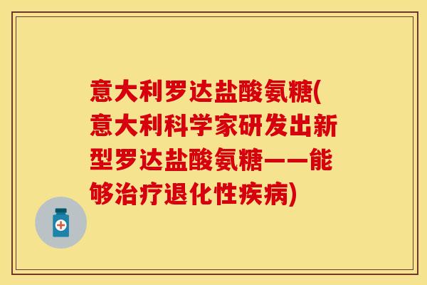 意大利罗达盐酸氨糖(意大利科学家研发出新型罗达盐酸氨糖——能够治疗退化性疾病)