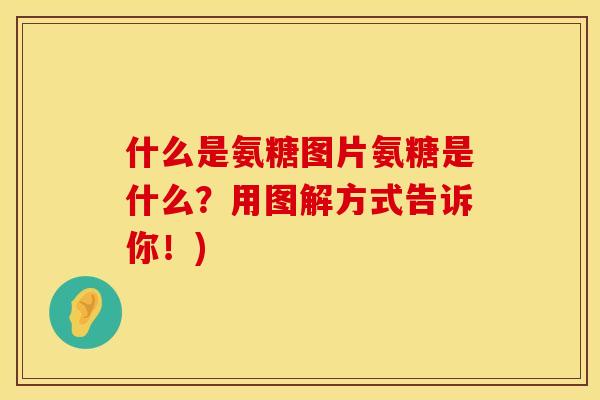 什么是氨糖图片氨糖是什么?用图解方式告诉你!)
