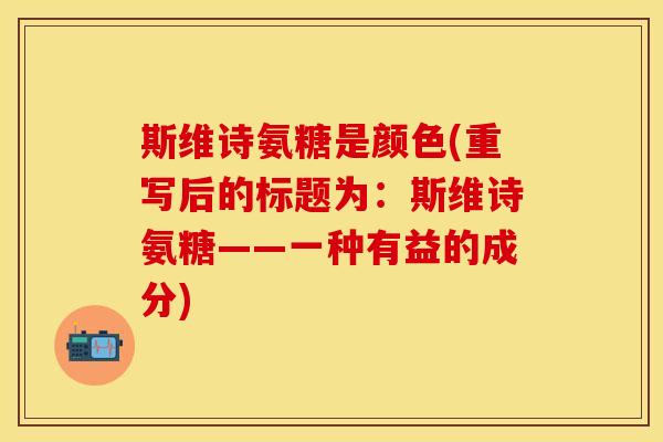 斯维诗氨糖是颜色(重写后的标题为:斯维诗氨糖——一种有益的成分) 斯维诗氨糖是颜色(重写后的标题为:斯维诗氨糖——一种有益的成分)