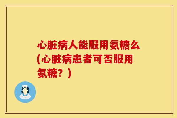 人能服用氨糖么(患者可否服用氨糖?) 人能服用氨糖么(患者可否服用氨糖?)