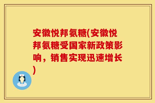 安徽悦邦氨糖(安徽悦邦氨糖受国家新政策影响,销售实现迅速增长) 安徽悦邦氨糖(安徽悦邦氨糖受国家新政策影响,销售实现迅速增长)