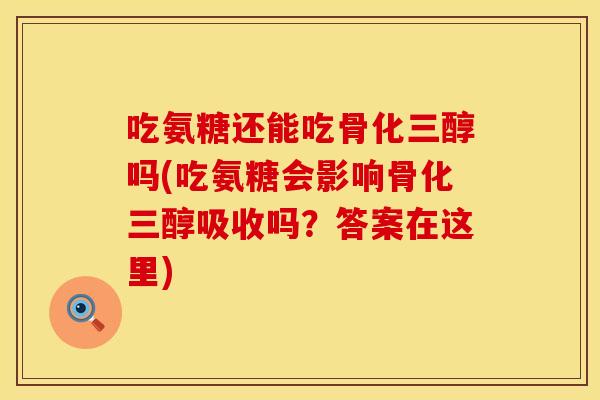吃氨糖还能吃骨化三醇吗(吃氨糖会影响骨化三醇吸收吗?答案在这里) 吃氨糖还能吃骨化三醇吗(吃氨糖会影响骨化三醇吸收吗?答案在这里)