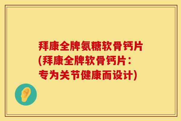 拜康全牌氨糖软骨钙片(拜康全牌软骨钙片:专为关节健康而设计) 拜康全牌氨糖软骨钙片(拜康全牌软骨钙片:专为关节健康而设计)