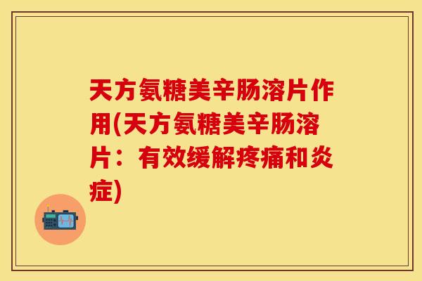 天方氨糖美辛肠溶片作用(天方氨糖美辛肠溶片：有效缓解疼痛和炎症)