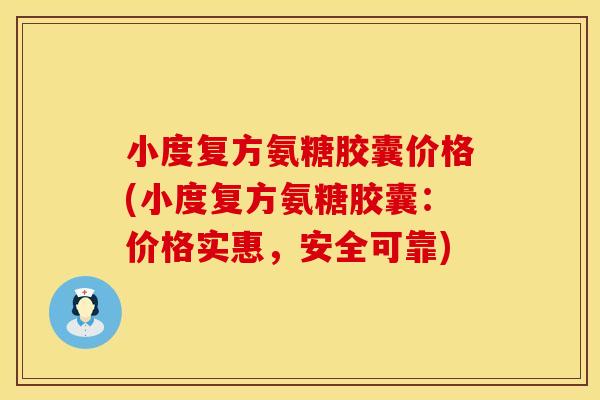 小度复方氨糖胶囊价格(小度复方氨糖胶囊:价格实惠,安全可靠) 小度复方氨糖胶囊价格(小度复方氨糖胶囊:价格实惠,安全可靠)