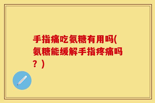 手指痛吃氨糖有用吗(氨糖能缓解手指吗?) 手指痛吃氨糖有用吗(氨糖能缓解手指吗?)