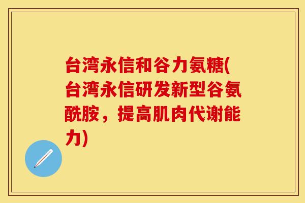 台湾永信和谷力氨糖(台湾永信研发新型谷氨酰胺，提高肌肉代谢能力)