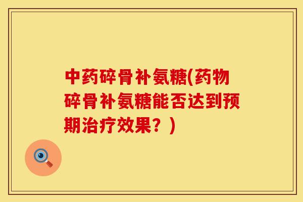 中药碎骨补氨糖(药物碎骨补氨糖能否达到预期治疗效果?)