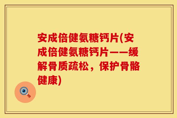 安成倍健氨糖钙片(安成倍健氨糖钙片——缓解,保护骨骼健康) 安成倍健氨糖钙片(安成倍健氨糖钙片——缓解,保护骨骼健康)
