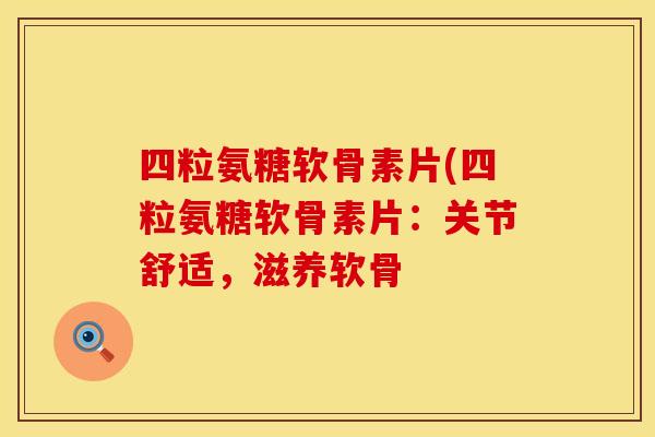 四粒氨糖软骨素片(四粒氨糖软骨素片:关节舒适,滋养软骨 四粒氨糖软骨素片(四粒氨糖软骨素片:关节舒适,滋养软骨