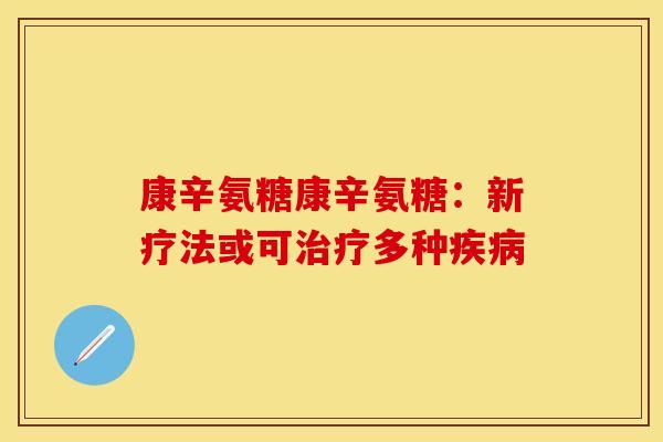 康辛氨糖康辛氨糖：新疗法或可治疗多种疾病