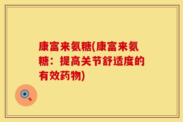 康富来氨糖(康富来氨糖:提高关节舒适度的有效) 康富来氨糖(康富来氨糖:提高关节舒适度的有效)